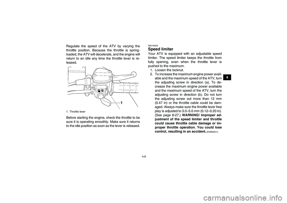 YAMAHA GRIZZLY 350 2010  Owners Manual 4-6
4 Regulate the speed of the ATV by varying the
throttle position. Because the throttle is spring-
loaded, the ATV will decelerate, and the engine will
return to an idle any time the throttle lever