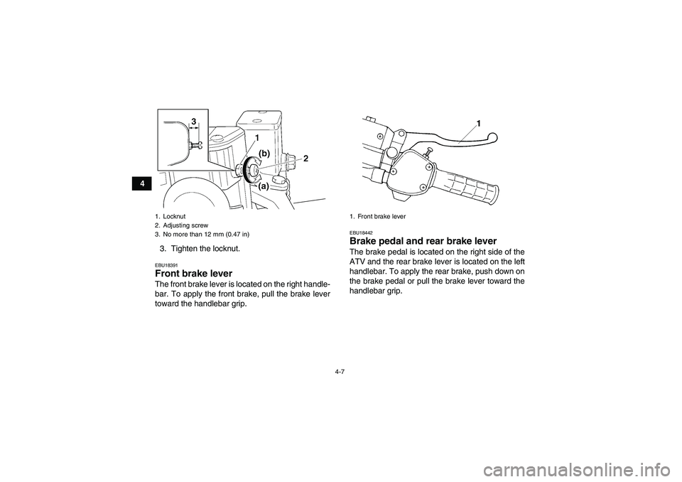 YAMAHA GRIZZLY 350 2010 Owners Guide 4-7
4
3. Tighten the locknut.
EBU18391Front brake lever The front brake lever is located on the right handle-
bar. To apply the front brake, pull the brake lever
toward the handlebar grip.
EBU18442Bra