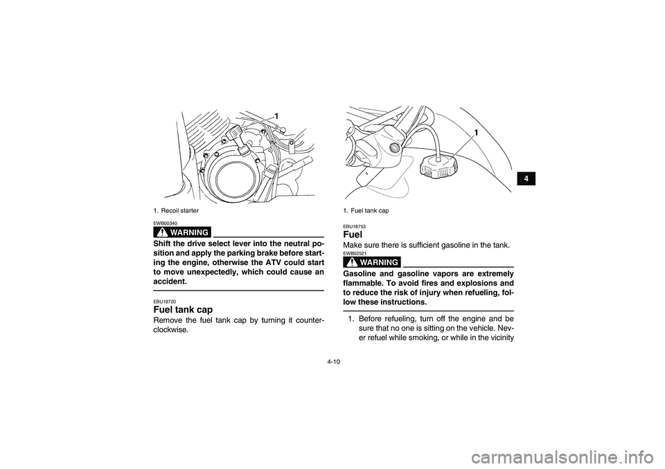 YAMAHA GRIZZLY 350 2010 Owners Guide 4-10
4
WARNING
EWB00340Shift the drive select lever into the neutral po-
sition and apply the parking brake before start-
ing the engine, otherwise the ATV could start
to move unexpectedly, which coul