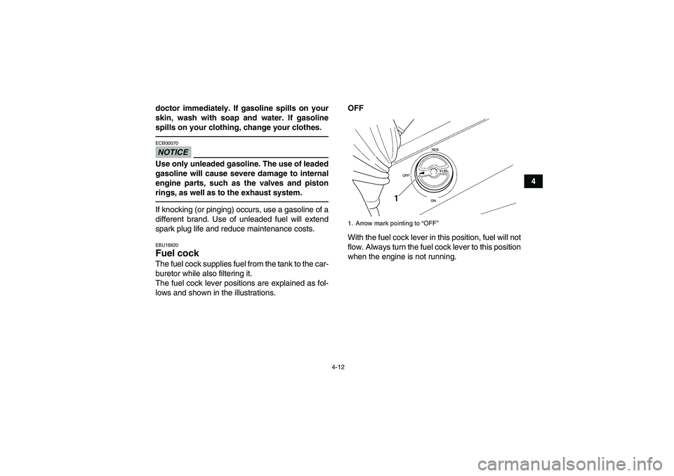 YAMAHA GRIZZLY 350 2010 Owners Guide 4-12
4 doctor immediately. If gasoline spills on your
skin, wash with soap and water. If gasoline
spills on your clothing, change your clothes.
NOTICEECB00070Use only unleaded gasoline. The use of lea