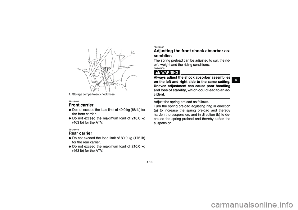 YAMAHA GRIZZLY 350 2010 Service Manual 4-16
4
EBU18962Front carrier Do not exceed the load limit of 40.0 kg (88 lb) for
the front carrier.Do not exceed the maximum load of 210.0 kg
(463 lb) for the ATV.EBU18972Rear carrier Do not exceed