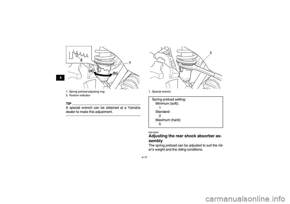 YAMAHA GRIZZLY 350 2010 Service Manual 4-17
4
TIPA special wrench can be obtained at a Yamaha
dealer to make this adjustment.
EBU19023Adjusting the rear shock absorber as-
sembly The spring preload can be adjusted to suit the rid-
er’s w