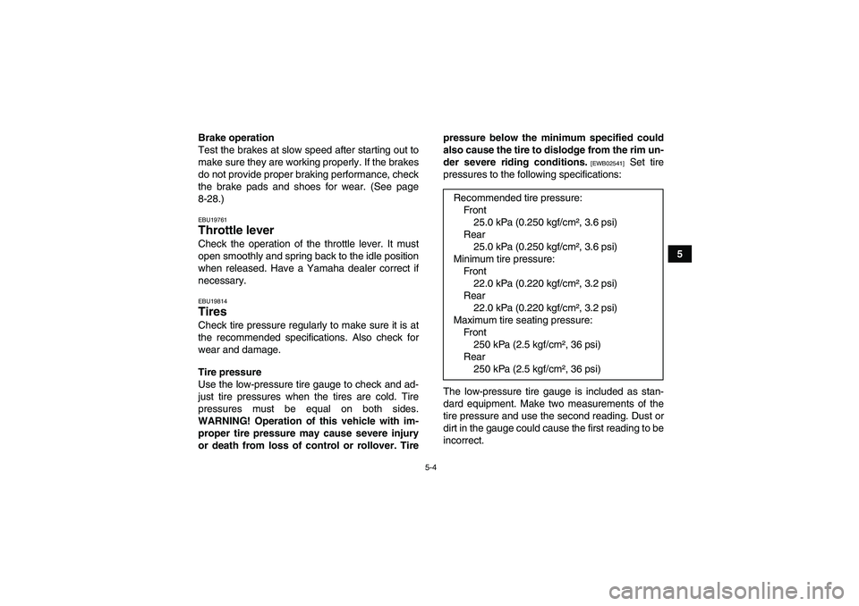 YAMAHA GRIZZLY 350 2010 Service Manual 5-4
5 Brake operation
Test the brakes at slow speed after starting out to
make sure they are working properly. If the brakes
do not provide proper braking performance, check
the brake pads and shoes f