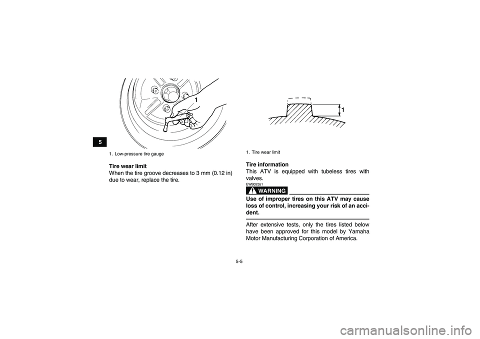 YAMAHA GRIZZLY 350 2010 Service Manual 5-5
5
Tire wear limit
When the tire groove decreases to 3 mm (0.12 in)
due to wear, replace the tire.Tire information
This ATV is equipped with tubeless tires with
valves.
WARNING
EWB02551Use of impro