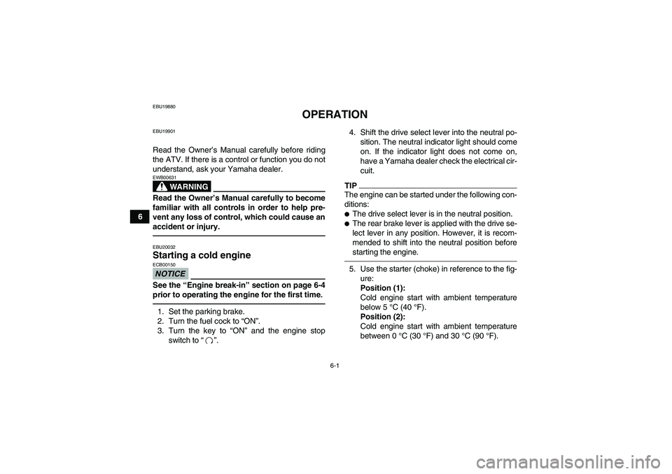 YAMAHA GRIZZLY 350 2010 Service Manual 6-1
6
EBU19880
OPERATION
EBU19901Read the Owner’s Manual carefully before riding
the ATV. If there is a control or function you do not
understand, ask your Yamaha dealer.
WARNING
EWB00631Read the Ow
