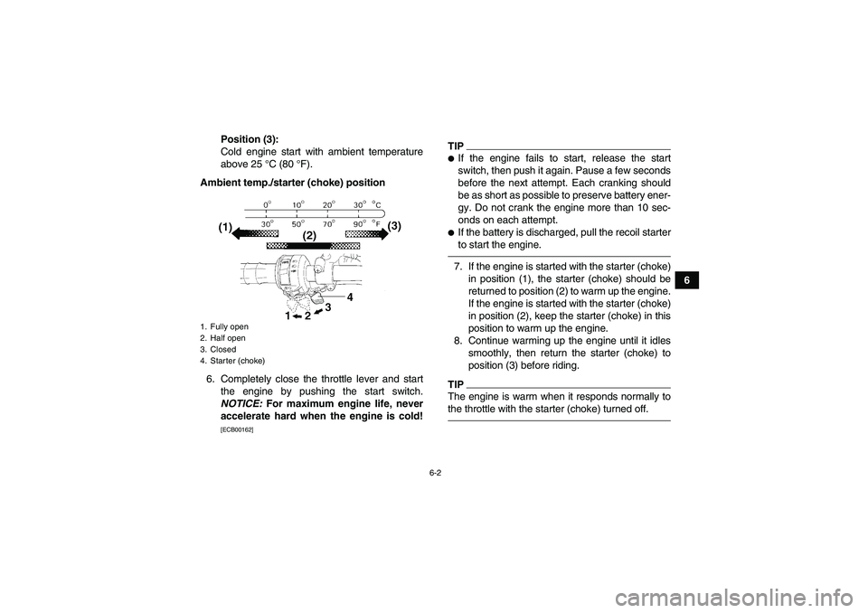 YAMAHA GRIZZLY 350 2010 Workshop Manual 6-2
6 Position (3):
Cold engine start with ambient temperature
above 25 °C (80 °F).
Ambient temp./starter (choke) position
6. Completely close the throttle lever and start
the engine by pushing the 