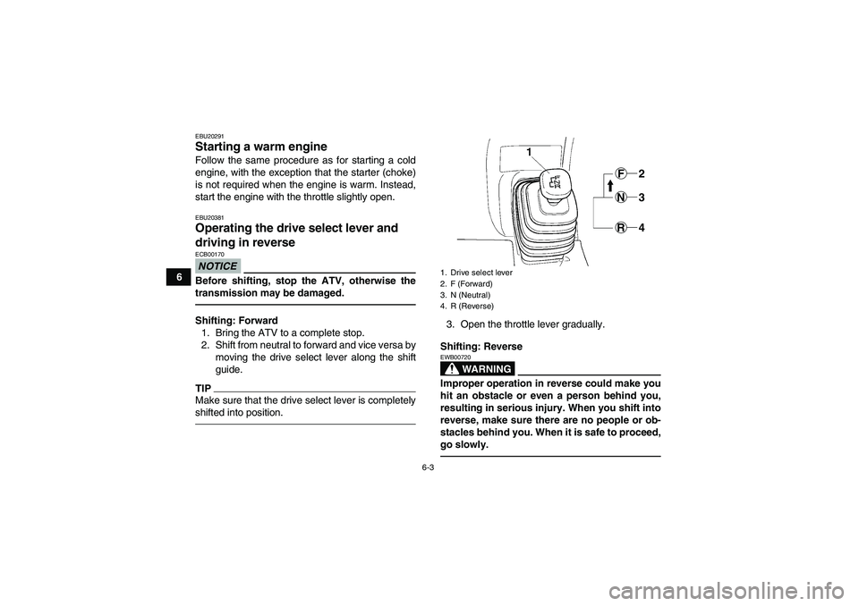 YAMAHA GRIZZLY 350 2010 Workshop Manual 6-3
6
EBU20291Starting a warm engine Follow the same procedure as for starting a cold
engine, with the exception that the starter (choke)
is not required when the engine is warm. Instead,
start the en