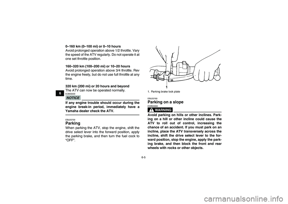 YAMAHA GRIZZLY 350 2010 Workshop Manual 6-5
60–160 km (0–100 mi) or 0–10 hours
Avoid prolonged operation above 1/2 throttle. Vary
the speed of the ATV regularly. Do not operate it at
one set throttle position.
160–320 km (100–200 