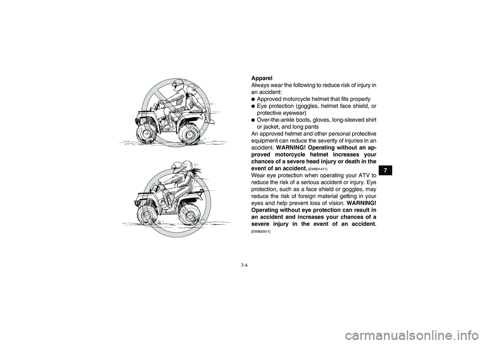 YAMAHA GRIZZLY 350 2010  Owners Manual 7-4
7 Apparel
Always wear the following to reduce risk of injury in
an accident:
Approved motorcycle helmet that fits properlyEye protection (goggles, helmet face shield, or
protective eyewear)Over