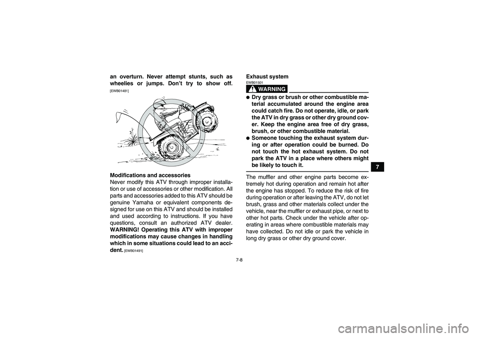YAMAHA GRIZZLY 350 2010 Owners Manual 7-8
7 an overturn. Never attempt stunts, such as
wheelies or jumps. Don’t try to show off.
[EWB01481]Modifications and accessories
Never modify this ATV through improper installa-
tion or use of acc