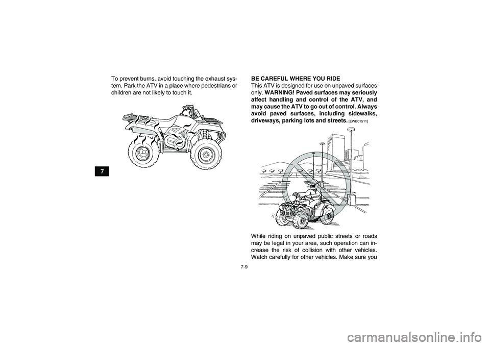 YAMAHA GRIZZLY 350 2010 Repair Manual 7-9
7To prevent burns, avoid touching the exhaust sys-
tem. Park the ATV in a place where pedestrians or
children are not likely to touch it.BE CAREFUL WHERE YOU RIDE
This ATV is designed for use on u
