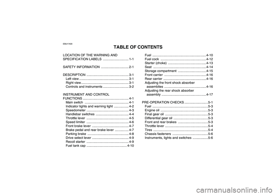 YAMAHA GRIZZLY 350 2010 Owners Manual EBU17420
TABLE OF CONTENTS
LOCATION OF THE WARNING AND
SPECIFICATION LABELS ............................ 1-1
SAFETY INFORMATION .............................. 2-1
DESCRIPTION ...................... YAMAHA GRIZZLY 350 2010 Owners Manual EBU17420
TABLE OF CONTENTS
LOCATION OF THE WARNING AND
SPECIFICATION LABELS ............................ 1-1
SAFETY INFORMATION .............................. 2-1
DESCRIPTION ......................