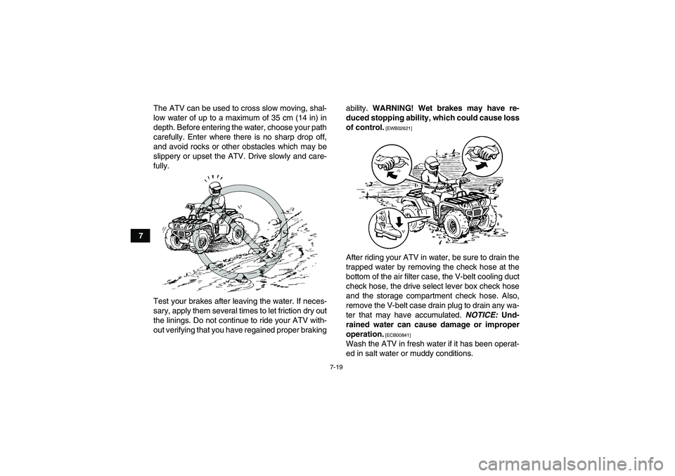 YAMAHA GRIZZLY 350 2010 Manual PDF 7-19
7The ATV can be used to cross slow moving, shal-
low water of up to a maximum of 35 cm (14 in) in
depth. Before entering the water, choose your path
carefully. Enter where there is no sharp drop 