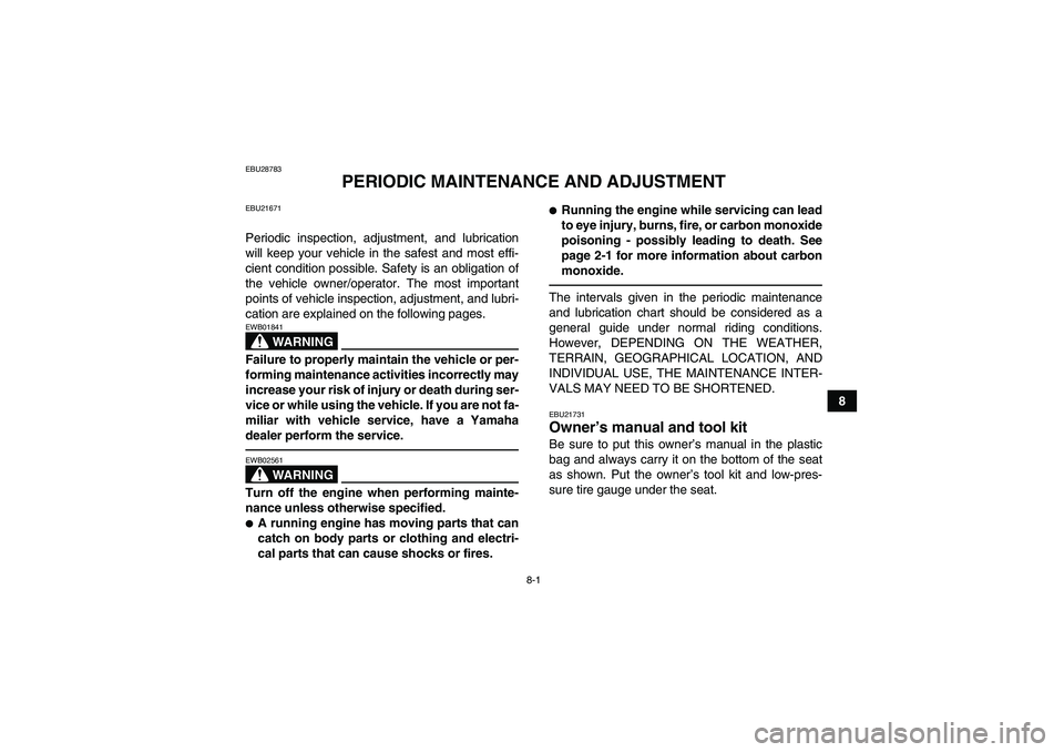 YAMAHA GRIZZLY 350 2010 Manual Online 8-1
8
EBU28783
PERIODIC MAINTENANCE AND ADJUSTMENT
EBU21671Periodic inspection, adjustment, and lubrication
will keep your vehicle in the safest and most effi-
cient condition possible. Safety is an o