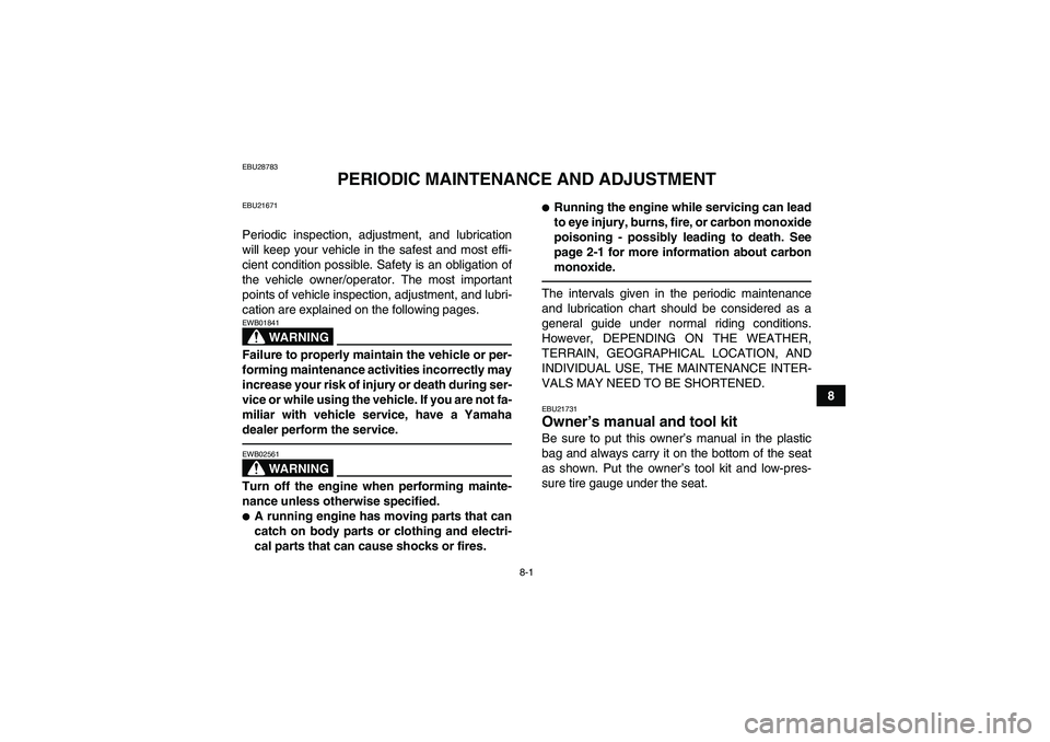 YAMAHA GRIZZLY 350 2010  Owners Manual 8-1
8
EBU28783
PERIODIC MAINTENANCE AND ADJUSTMENT
EBU21671Periodic inspection, adjustment, and lubrication
will keep your vehicle in the safest and most effi-
cient condition possible. Safety is an o