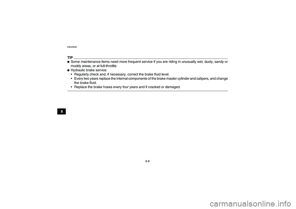 YAMAHA GRIZZLY 350 2010 Manual Online 8-8
8
EBU28391TIPSome maintenance items need more frequent service if you are riding in unusually wet, dusty, sandy or
muddy areas, or at full-throttle.Hydraulic brake service
Regularly check and, 