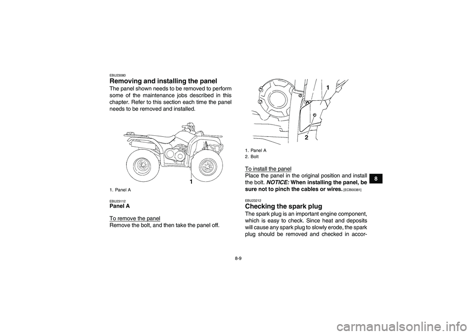YAMAHA GRIZZLY 350 2010 Manual Online 8-9
8
EBU23080Removing and installing the panel The panel shown needs to be removed to perform
some of the maintenance jobs described in this
chapter. Refer to this section each time the panel
needs t