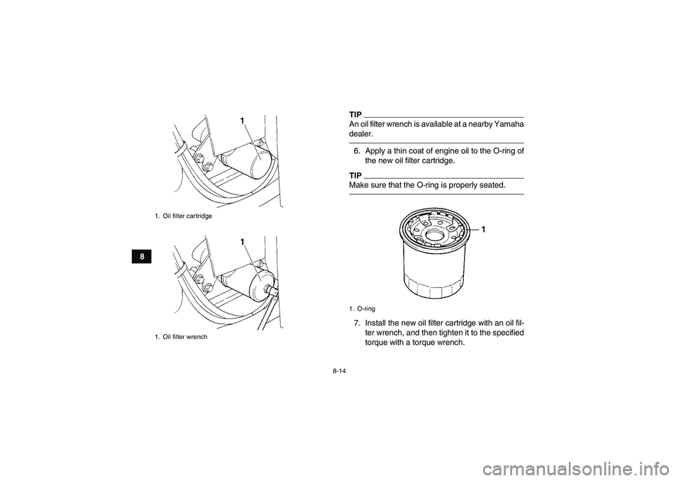 YAMAHA GRIZZLY 350 2010  Owners Manual 8-14
8
TIPAn oil filter wrench is available at a nearby Yamaha
dealer.6. Apply a thin coat of engine oil to the O-ring of
the new oil filter cartridge.TIPMake sure that the O-ring is properly seated.7