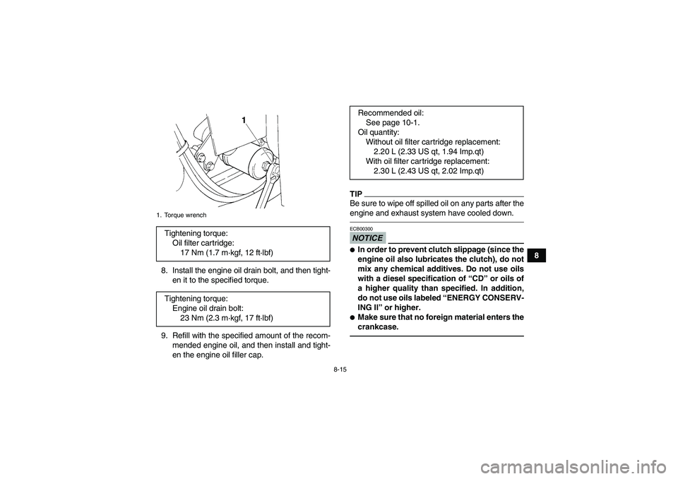 YAMAHA GRIZZLY 350 2010  Owners Manual 8-15
8
8. Install the engine oil drain bolt, and then tight-
en it to the specified torque.
9. Refill with the specified amount of the recom-
mended engine oil, and then install and tight-
en the engi