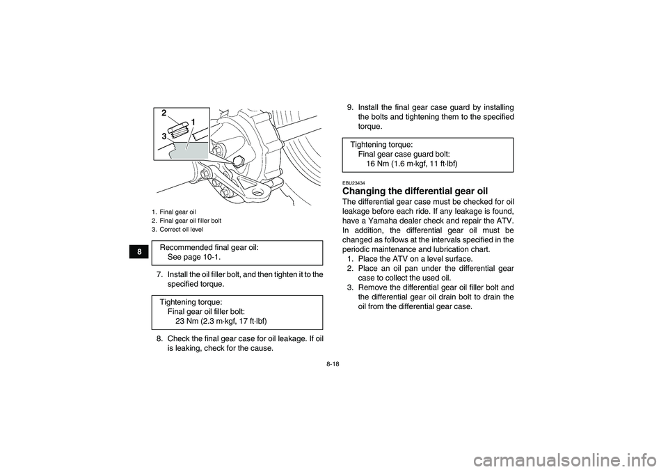 YAMAHA GRIZZLY 350 2010  Owners Manual 8-18
8
7. Install the oil filler bolt, and then tighten it to the
specified torque.
8. Check the final gear case for oil leakage. If oil
is leaking, check for the cause.9. Install the final gear case 