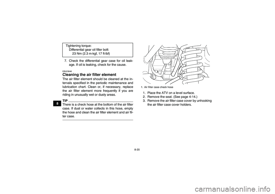 YAMAHA GRIZZLY 350 2010  Owners Manual 8-20
87. Check the differential gear case for oil leak-
age. If oil is leaking, check for the cause.
EBU23646Cleaning the air filter element The air filter element should be cleaned at the in-
tervals
