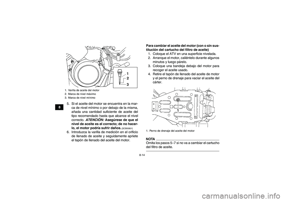 YAMAHA GRIZZLY 350 2010  Manuale de Empleo (in Spanish) 8-14
85. Si el aceite del motor se encuentra en la mar-
ca de nivel mínimo o por debajo de la misma,
añada una cantidad suficiente de aceite del
tipo recomendado hasta que alcance el nivel
correcto.