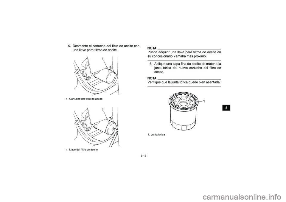 YAMAHA GRIZZLY 350 2010  Manuale de Empleo (in Spanish) 8-15
8 5. Desmonte el cartucho del filtro de aceite con
una llave para filtros de aceite.
NOTAPuede adquirir una llave para filtros de aceite en
su concesionario Yamaha más próximo.6. Aplique una ca