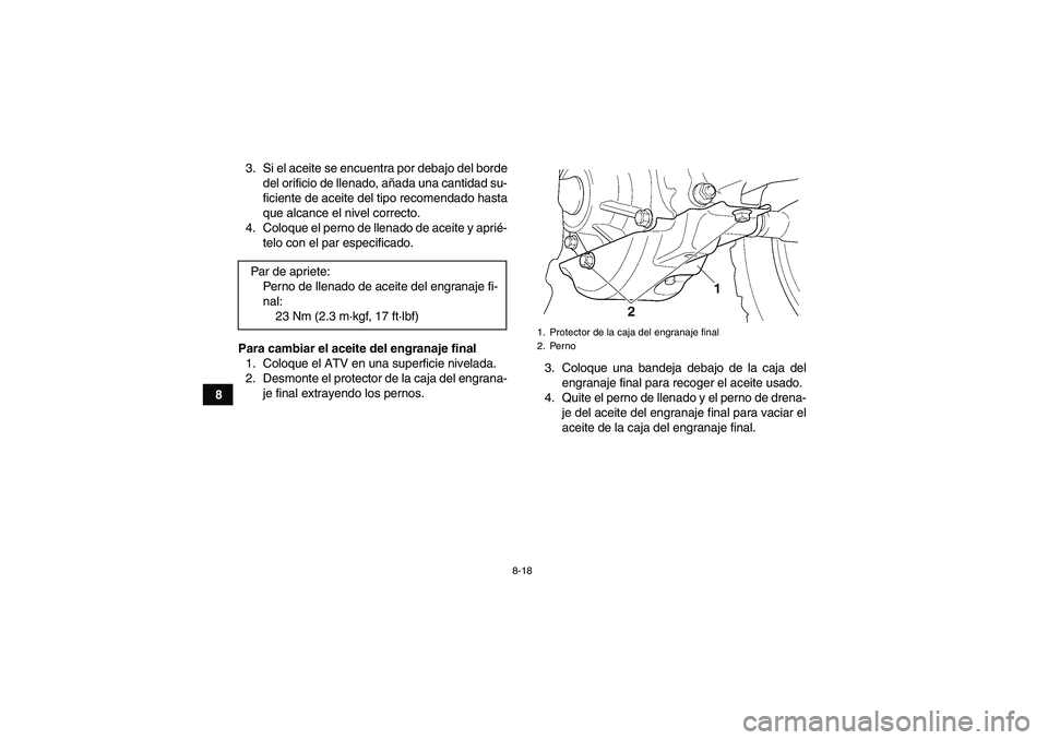 YAMAHA GRIZZLY 350 2010  Manuale de Empleo (in Spanish) 8-18
83. Si el aceite se encuentra por debajo del borde
del orificio de llenado, añada una cantidad su-
ficiente de aceite del tipo recomendado hasta
que alcance el nivel correcto.
4. Coloque el pern