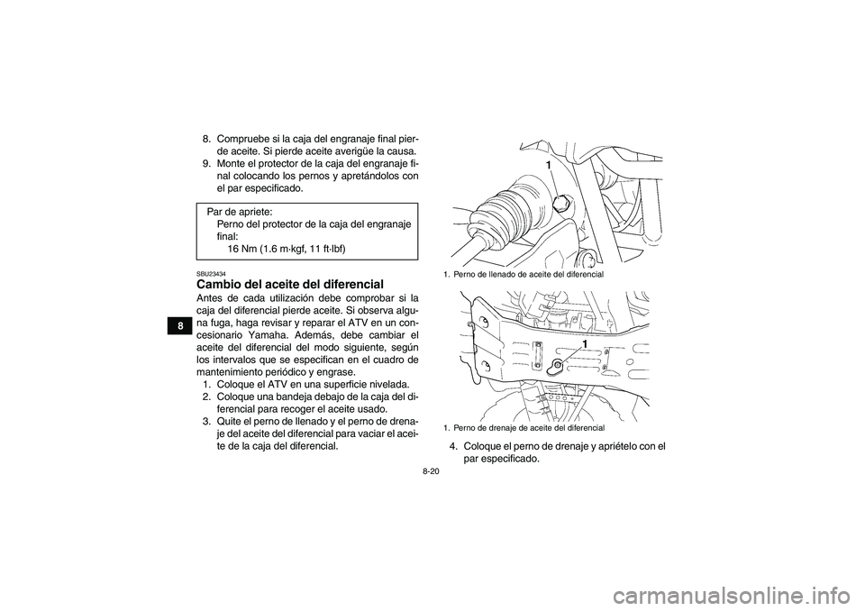 YAMAHA GRIZZLY 350 2010  Manuale de Empleo (in Spanish) 8-20
88. Compruebe si la caja del engranaje final pier-
de aceite. Si pierde aceite averigüe la causa.
9. Monte el protector de la caja del engranaje fi-
nal colocando los pernos y apretándolos con
