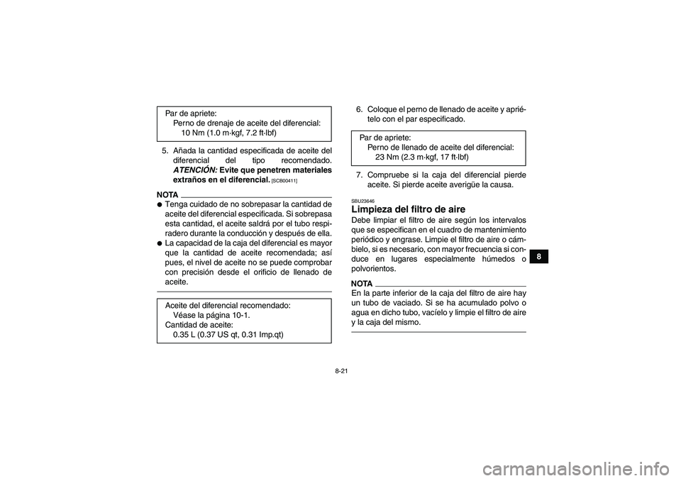 YAMAHA GRIZZLY 350 2010  Manuale de Empleo (in Spanish) 8-21
8 5. Añada la cantidad especificada de aceite del
diferencial del tipo recomendado.
ATENCIÓN: Evite que penetren materiales
extraños en el diferencial.
 [SCB00411]
NOTATenga cuidado de no sob