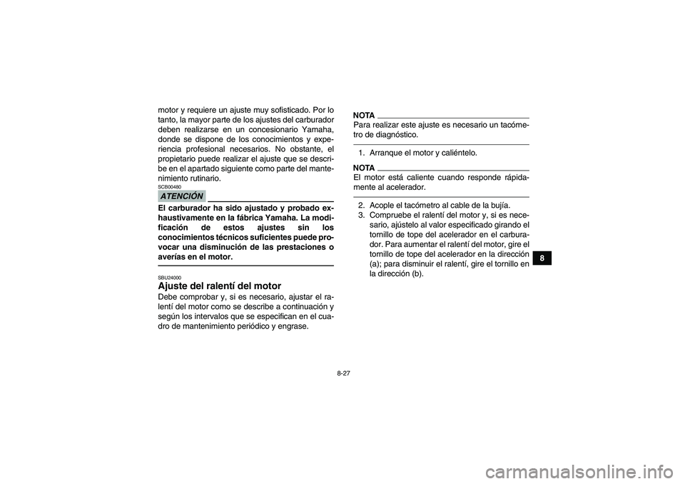 YAMAHA GRIZZLY 350 2010  Manuale de Empleo (in Spanish) 8-27
8 motor y requiere un ajuste muy sofisticado. Por lo
tanto, la mayor parte de los ajustes del carburador
deben realizarse en un concesionario Yamaha,
donde se dispone de los conocimientos y expe-