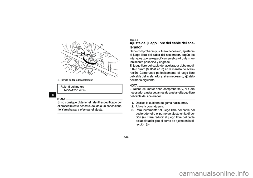YAMAHA GRIZZLY 350 2010  Manuale de Empleo (in Spanish) 8-28
8
NOTASi no consigue obtener el ralentí especificado con
el procedimiento descrito, acuda a un concesiona-
rio Yamaha para efectuar el ajuste.
SBU24045Ajuste del juego libre del cable del ace-
l