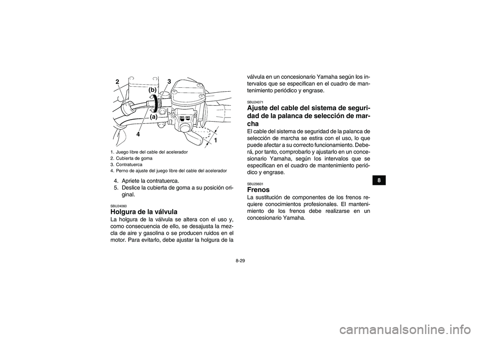 YAMAHA GRIZZLY 350 2010  Manuale de Empleo (in Spanish) 8-29
8
4. Apriete la contratuerca.
5. Deslice la cubierta de goma a su posición ori-
ginal.
SBU24060Holgura de la válvula La holgura de la válvula se altera con el uso y,
como consecuencia de ello,