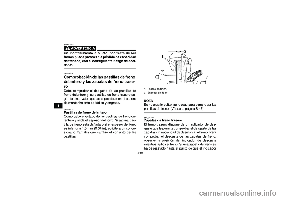 YAMAHA GRIZZLY 350 2010  Manuale de Empleo (in Spanish) 8-30
8
ADVERTENCIA
SWB02571Un mantenimiento o ajuste incorrecto de los
frenos puede provocar la pérdida de capacidad
de frenada, con el consiguiente riesgo de acci-
dente.SBU24120Comprobación de las