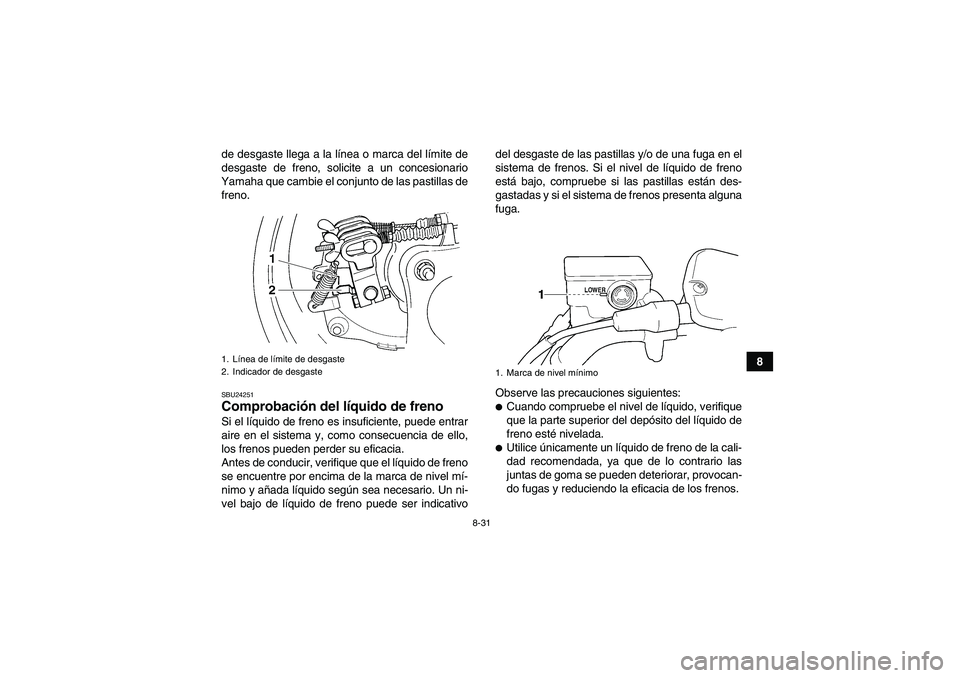 YAMAHA GRIZZLY 350 2010  Manuale de Empleo (in Spanish) 8-31
8 de desgaste llega a la línea o marca del límite de
desgaste de freno, solicite a un concesionario
Yamaha que cambie el conjunto de las pastillas de
freno.
SBU24251Comprobación del líquido d