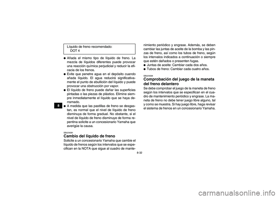 YAMAHA GRIZZLY 350 2010  Manuale de Empleo (in Spanish) 8-32
8
Añada el mismo tipo de líquido de freno. La
mezcla de líquidos diferentes puede provocar
una reacción química perjudicial y reducir la efi-
cacia de los frenos.Evite que penetre agua en 