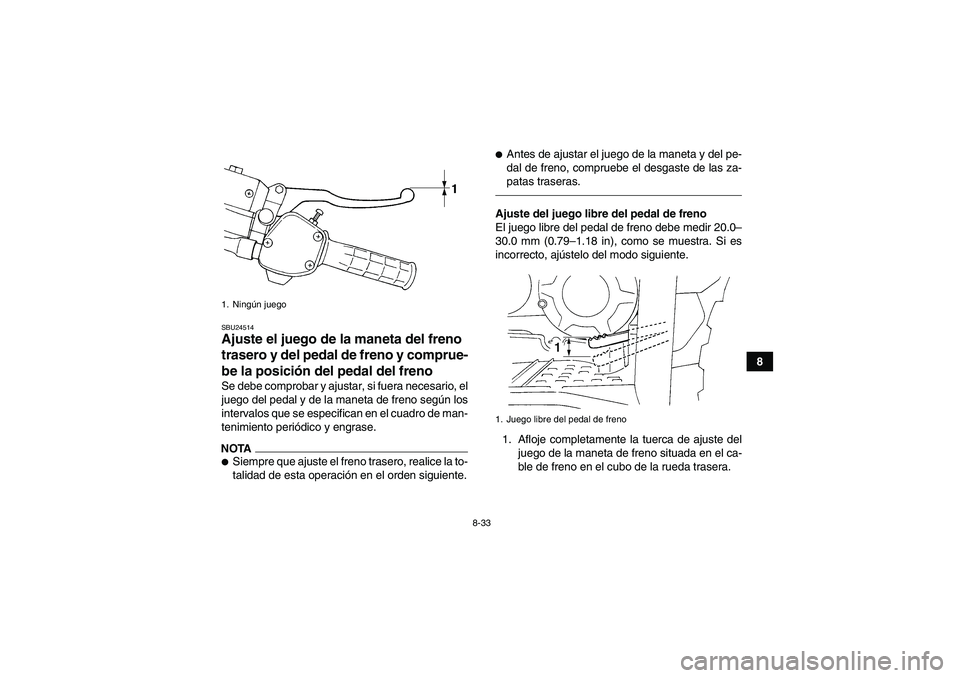 YAMAHA GRIZZLY 350 2010 Manuale de Empleo (in Spanish) 8-33
8
SBU24514Ajuste el juego de la maneta del freno
trasero y del pedal de freno y comprue-
be la posición del pedal del freno Se debe comprobar y ajustar, si fuera necesario, el
juego del pedal y YAMAHA GRIZZLY 350 2010 Manuale de Empleo (in Spanish) 8-33
8
SBU24514Ajuste el juego de la maneta del freno
trasero y del pedal de freno y comprue-
be la posición del pedal del freno Se debe comprobar y ajustar, si fuera necesario, el
juego del pedal y