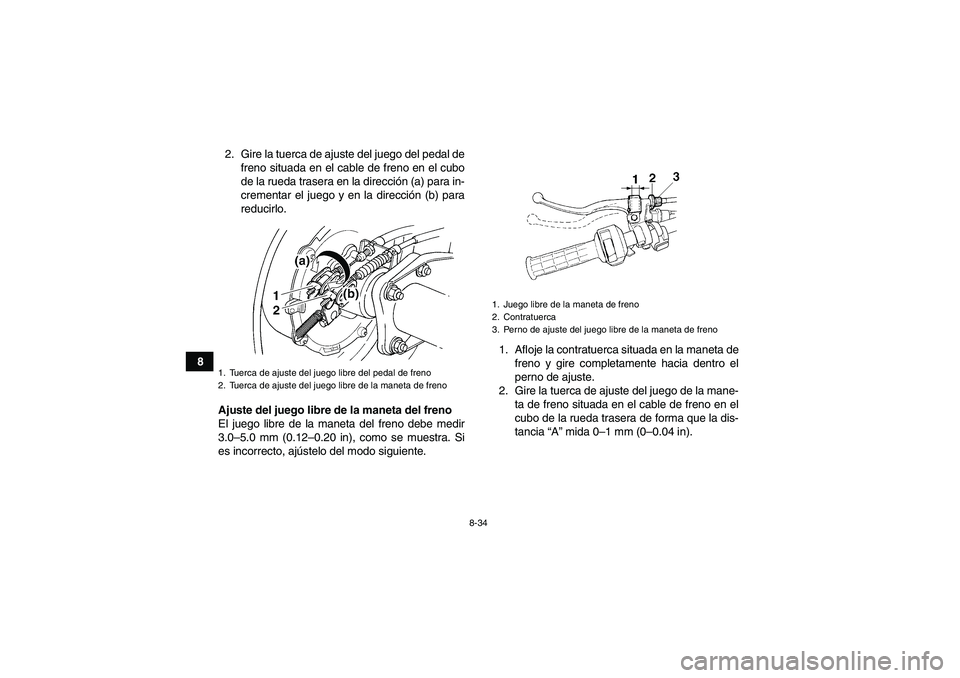 YAMAHA GRIZZLY 350 2010 Manuale de Empleo (in Spanish) 8-34
82. Gire la tuerca de ajuste del juego del pedal de
freno situada en el cable de freno en el cubo
de la rueda trasera en la dirección (a) para in-
crementar el juego y en la dirección (b) para
YAMAHA GRIZZLY 350 2010 Manuale de Empleo (in Spanish) 8-34
82. Gire la tuerca de ajuste del juego del pedal de
freno situada en el cable de freno en el cubo
de la rueda trasera en la dirección (a) para in-
crementar el juego y en la dirección (b) para