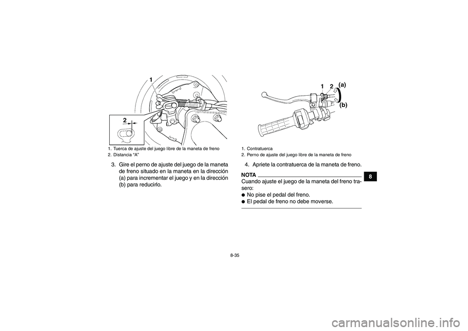 YAMAHA GRIZZLY 350 2010 Manuale de Empleo (in Spanish) 8-35
8 3. Gire el perno de ajuste del juego de la maneta
de freno situado en la maneta en la dirección
(a) para incrementar el juego y en la dirección
(b) para reducirlo.4. Apriete la contratuerca d YAMAHA GRIZZLY 350 2010 Manuale de Empleo (in Spanish) 8-35
8 3. Gire el perno de ajuste del juego de la maneta
de freno situado en la maneta en la dirección
(a) para incrementar el juego y en la dirección
(b) para reducirlo.4. Apriete la contratuerca d