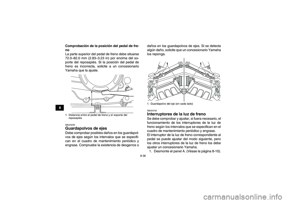 YAMAHA GRIZZLY 350 2010 Manuale de Empleo (in Spanish) 8-36
8Comprobación de la posición del pedal de fre-
no
La parte superior del pedal de freno debe situarse
72.0–82.0 mm (2.83–3.23 in) por encima del so-
porte del reposapiés. Si la posición de YAMAHA GRIZZLY 350 2010 Manuale de Empleo (in Spanish) 8-36
8Comprobación de la posición del pedal de fre-
no
La parte superior del pedal de freno debe situarse
72.0–82.0 mm (2.83–3.23 in) por encima del so-
porte del reposapiés. Si la posición de