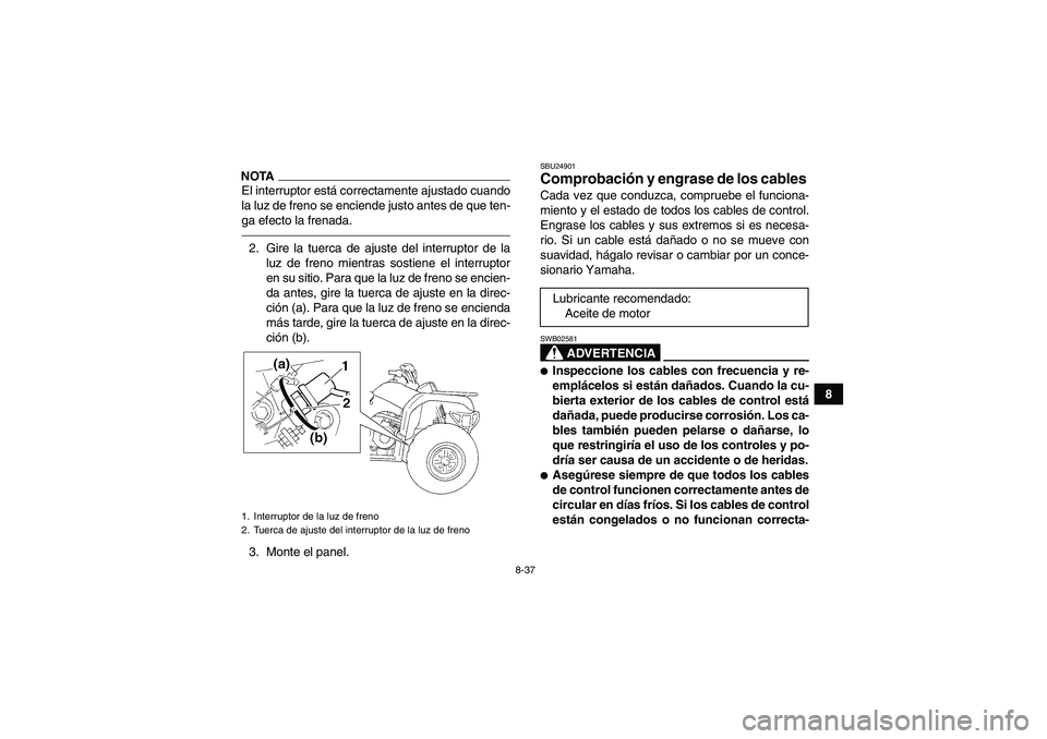 YAMAHA GRIZZLY 350 2010 Manuale de Empleo (in Spanish) 8-37
8
NOTAEl interruptor está correctamente ajustado cuando
la luz de freno se enciende justo antes de que ten-
ga efecto la frenada.2. Gire la tuerca de ajuste del interruptor de la
luz de freno mi YAMAHA GRIZZLY 350 2010 Manuale de Empleo (in Spanish) 8-37
8
NOTAEl interruptor está correctamente ajustado cuando
la luz de freno se enciende justo antes de que ten-
ga efecto la frenada.2. Gire la tuerca de ajuste del interruptor de la
luz de freno mi