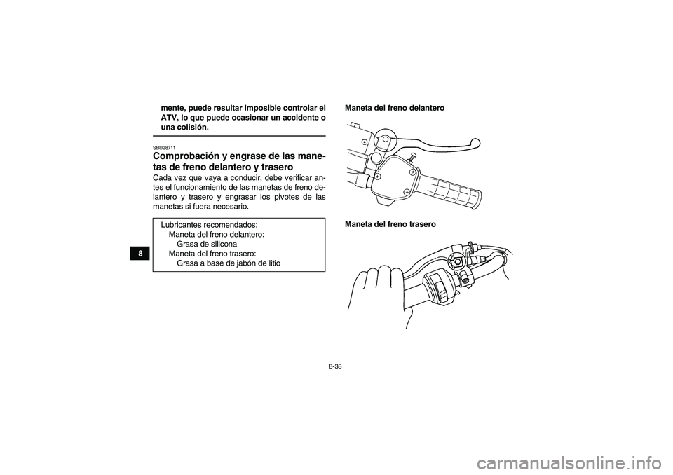 YAMAHA GRIZZLY 350 2010 Manuale de Empleo (in Spanish) 8-38
8mente, puede resultar imposible controlar el
ATV, lo que puede ocasionar un accidente o
una colisión.
SBU28711Comprobación y engrase de las mane-
tas de freno delantero y trasero Cada vez que YAMAHA GRIZZLY 350 2010 Manuale de Empleo (in Spanish) 8-38
8mente, puede resultar imposible controlar el
ATV, lo que puede ocasionar un accidente o
una colisión.
SBU28711Comprobación y engrase de las mane-
tas de freno delantero y trasero Cada vez que