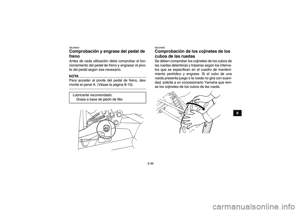 YAMAHA GRIZZLY 350 2010 Manuale de Empleo (in Spanish) 8-39
8
SBU28832Comprobación y engrase del pedal de
freno Antes de cada utilización debe comprobar el fun-
cionamiento del pedal de freno y engrasar el pivo-
te del pedal según sea necesario.NOTAPa YAMAHA GRIZZLY 350 2010 Manuale de Empleo (in Spanish) 8-39
8
SBU28832Comprobación y engrase del pedal de
freno Antes de cada utilización debe comprobar el fun-
cionamiento del pedal de freno y engrasar el pivo-
te del pedal según sea necesario.NOTAPa