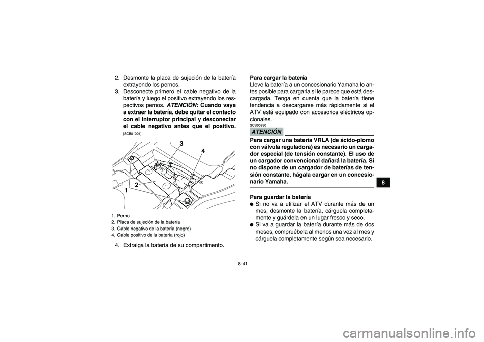 YAMAHA GRIZZLY 350 2010 Manuale de Empleo (in Spanish) 8-41
8 2. Desmonte la placa de sujeción de la batería
extrayendo los pernos.
3. Desconecte primero el cable negativo de la
batería y luego el positivo extrayendo los res-
pectivos pernos. ATENCIÓN YAMAHA GRIZZLY 350 2010 Manuale de Empleo (in Spanish) 8-41
8 2. Desmonte la placa de sujeción de la batería
extrayendo los pernos.
3. Desconecte primero el cable negativo de la
batería y luego el positivo extrayendo los res-
pectivos pernos. ATENCIÓN