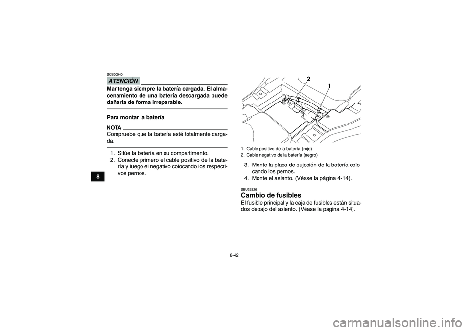 YAMAHA GRIZZLY 350 2010 Manuale de Empleo (in Spanish) 8-42
8
ATENCIÓNSCB00940Mantenga siempre la batería cargada. El alma-
cenamiento de una batería descargada puede
dañarla de forma irreparable.Para montar la bateríaNOTACompruebe que la batería es YAMAHA GRIZZLY 350 2010 Manuale de Empleo (in Spanish) 8-42
8
ATENCIÓNSCB00940Mantenga siempre la batería cargada. El alma-
cenamiento de una batería descargada puede
dañarla de forma irreparable.Para montar la bateríaNOTACompruebe que la batería es