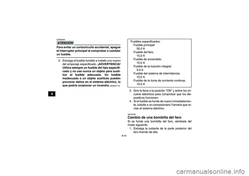 YAMAHA GRIZZLY 350 2010 Manuale de Empleo (in Spanish) 8-44
8
ATENCIÓNSCB00640Para evitar un cortocircuito accidental, apague
el interruptor principal al comprobar o cambiar
un fusible.2. Extraiga el fusible fundido e instale uno nuevo
del amperaje espec YAMAHA GRIZZLY 350 2010 Manuale de Empleo (in Spanish) 8-44
8
ATENCIÓNSCB00640Para evitar un cortocircuito accidental, apague
el interruptor principal al comprobar o cambiar
un fusible.2. Extraiga el fusible fundido e instale uno nuevo
del amperaje espec