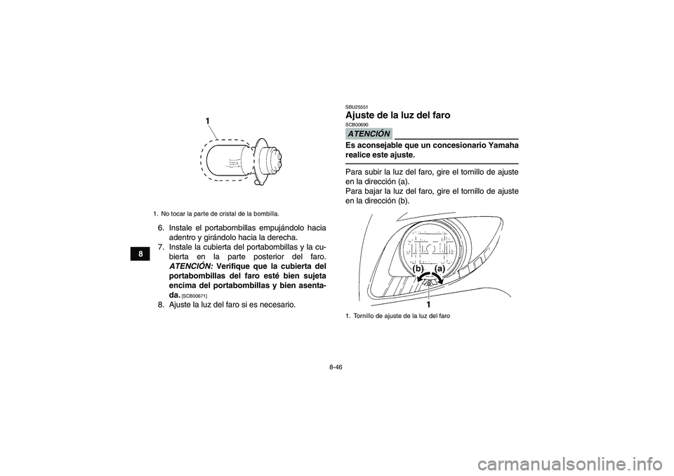 YAMAHA GRIZZLY 350 2010 Manuale de Empleo (in Spanish) 8-46
86. Instale el portabombillas empujándolo hacia
adentro y girándolo hacia la derecha.
7. Instale la cubierta del portabombillas y la cu-
bierta en la parte posterior del faro.
ATENCIÓN: Verifi YAMAHA GRIZZLY 350 2010 Manuale de Empleo (in Spanish) 8-46
86. Instale el portabombillas empujándolo hacia
adentro y girándolo hacia la derecha.
7. Instale la cubierta del portabombillas y la cu-
bierta en la parte posterior del faro.
ATENCIÓN: Verifi
