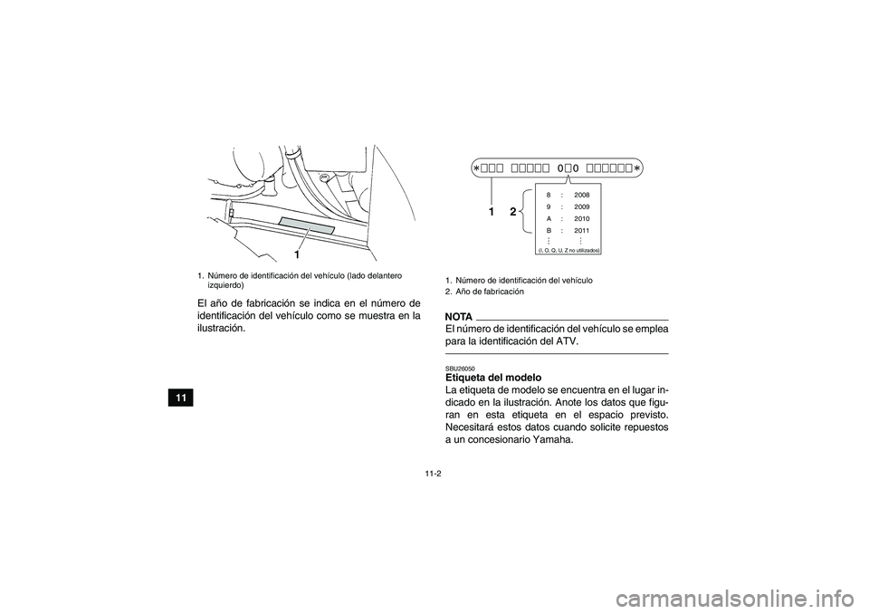 YAMAHA GRIZZLY 350 2010 Manuale de Empleo (in Spanish) 11-2
11El año de fabricación se indica en el número de
identificación del vehículo como se muestra en la
ilustración.
NOTAEl número de identificación del vehículo se emplea
para la identifica YAMAHA GRIZZLY 350 2010 Manuale de Empleo (in Spanish) 11-2
11El año de fabricación se indica en el número de
identificación del vehículo como se muestra en la
ilustración.
NOTAEl número de identificación del vehículo se emplea
para la identifica
