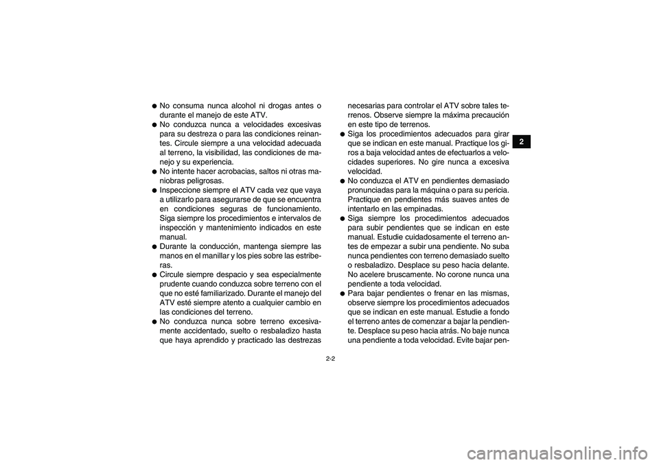 YAMAHA GRIZZLY 350 2010  Manuale de Empleo (in Spanish) 2-2
2
No consuma nunca alcohol ni drogas antes o
durante el manejo de este ATV.No conduzca nunca a velocidades excesivas
para su destreza o para las condiciones reinan-
tes. Circule siempre a una ve