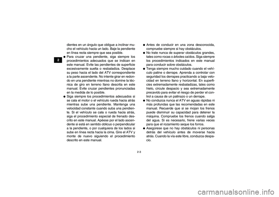 YAMAHA GRIZZLY 350 2010  Manuale de Empleo (in Spanish) 2-3
2dientes en un ángulo que obligue a inclinar mu-
cho el vehículo hacia un lado. Baje la pendiente
en línea recta siempre que sea posible.
Para cruzar una pendiente, siga siempre los
procedimie